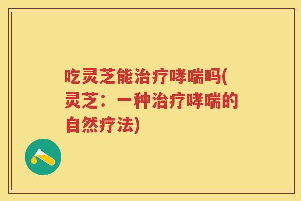 吃灵芝能吗(灵芝：一种的自然疗法)