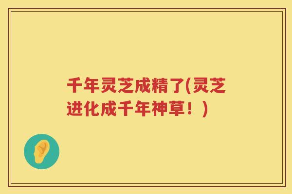 千年灵芝成精了(灵芝进化成千年神草！)