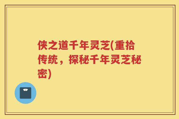 侠之道千年灵芝(重拾传统，探秘千年灵芝秘密)