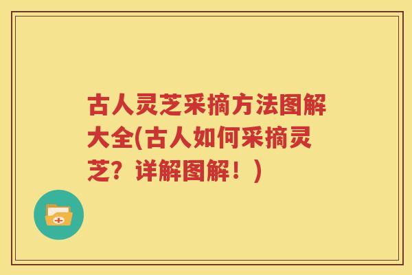 古人灵芝采摘方法图解大全(古人如何采摘灵芝？详解图解！)