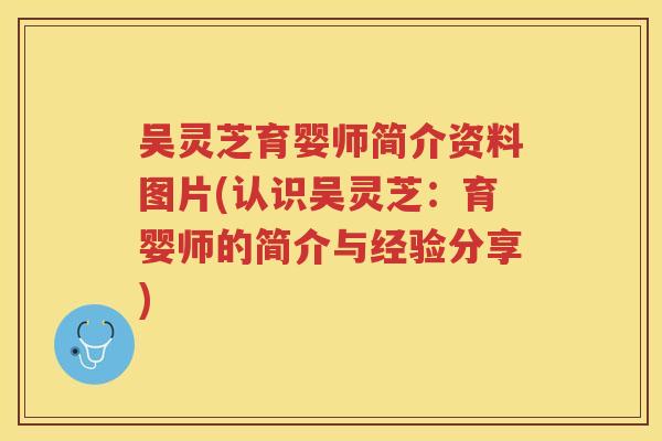 吴灵芝育婴师简介资料图片(认识吴灵芝：育婴师的简介与经验分享)