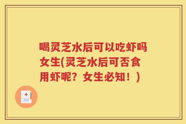喝灵芝水后可以吃虾吗女生(灵芝水后可否食用虾呢？女生必知！)