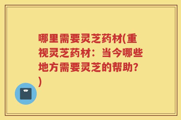 哪里需要灵芝药材(重视灵芝药材：当今哪些地方需要灵芝的帮助？)