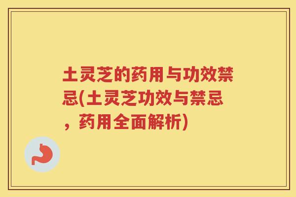 土灵芝的药用与功效禁忌(土灵芝功效与禁忌，药用全面解析)