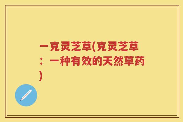 一克灵芝草(克灵芝草：一种有效的天然草药)
