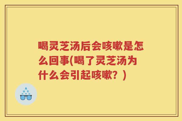 喝灵芝汤后会是怎么回事(喝了灵芝汤为什么会引起？)