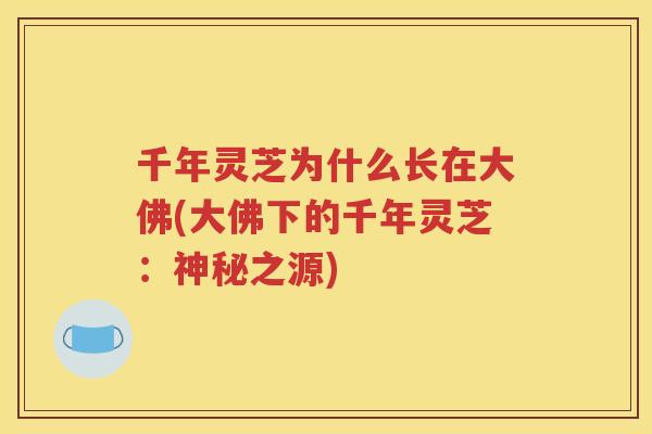 千年灵芝为什么长在大佛(大佛下的千年灵芝：神秘之源)