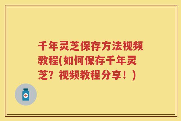 千年灵芝保存方法视频教程(如何保存千年灵芝?视频教程分享!) 千年灵芝保存方法视频教程(如何保存千年灵芝?视频教程分享!)