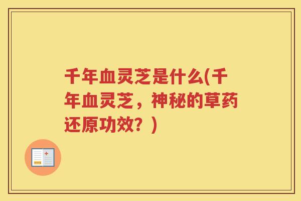 千年灵芝是什么(千年灵芝，神秘的草药还原功效？)