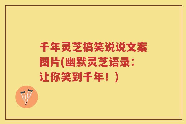 千年灵芝搞笑说说文案图片(幽默灵芝语录：让你笑到千年！)