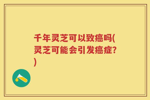 千年灵芝可以致吗(灵芝可能会引发症？)
