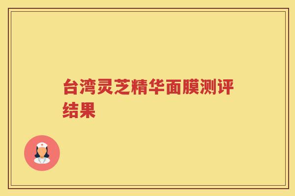 台湾灵芝精华面膜测评结果