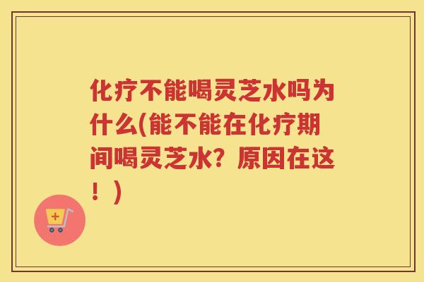 不能喝灵芝水吗为什么(能不能在期间喝灵芝水？原因在这！)