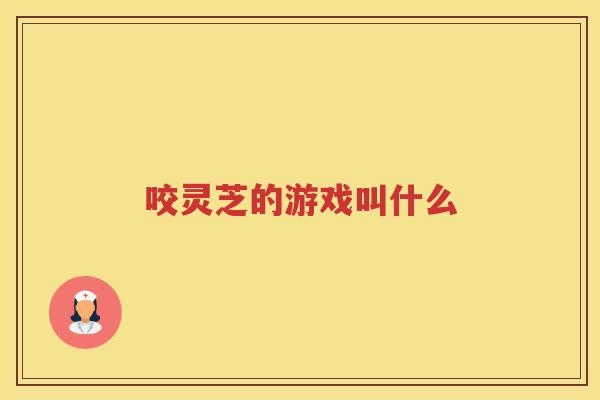 咬灵芝的游戏叫什么