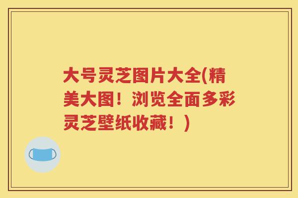 大号灵芝图片大全(精美大图!浏览全面多彩灵芝壁纸收藏!) 大号灵芝图片大全(精美大图!浏览全面多彩灵芝壁纸收藏!)