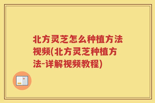 北方灵芝怎么种植方法视频(北方灵芝种植方法-详解视频教程)