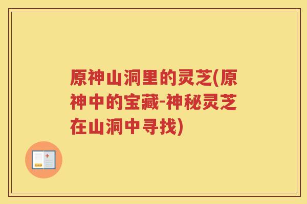 原神山洞里的灵芝(原神中的宝藏-神秘灵芝在山洞中寻找)