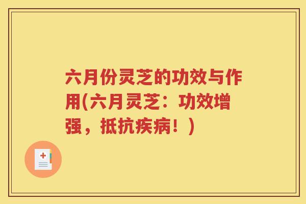 六月份灵芝的功效与作用(六月灵芝：功效增强，抵抗！)