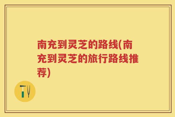 南充到灵芝的路线(南充到灵芝的旅行路线推荐)