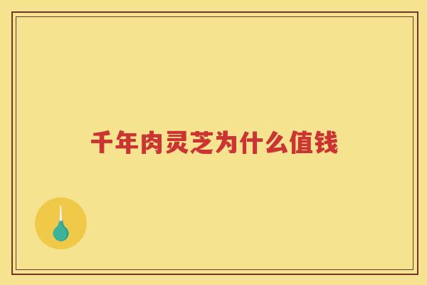 千年肉灵芝为什么值钱