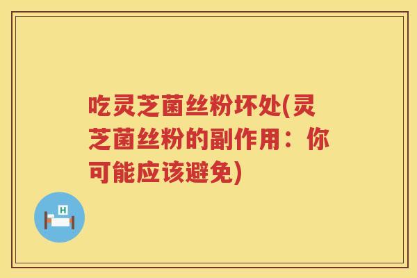 吃灵芝菌丝粉坏处(灵芝菌丝粉的副作用：你可能应该避免)