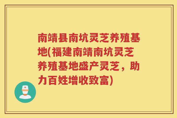 南靖县南坑灵芝养殖基地(福建南靖南坑灵芝养殖基地盛产灵芝,助力百姓增收致富) 南靖县南坑灵芝养殖基地(福建南靖南坑灵芝养殖基地盛产灵芝,助力百姓增收致富)