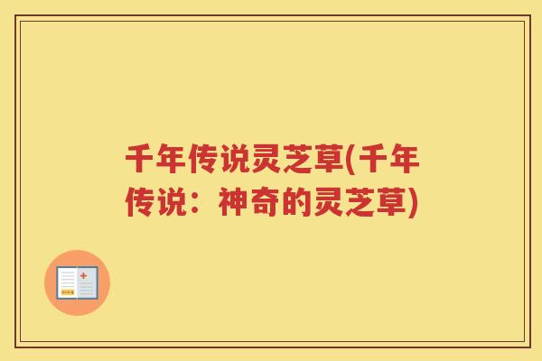 千年传说灵芝草(千年传说：神奇的灵芝草)