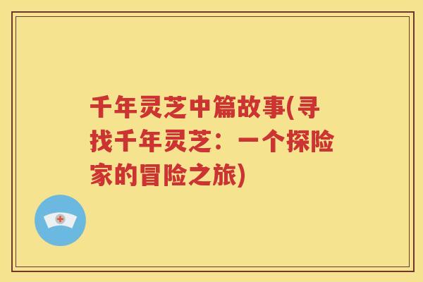 千年灵芝中篇故事(寻找千年灵芝：一个探险家的冒险之旅)