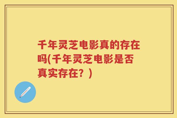千年灵芝电影真的存在吗(千年灵芝电影是否真实存在？)