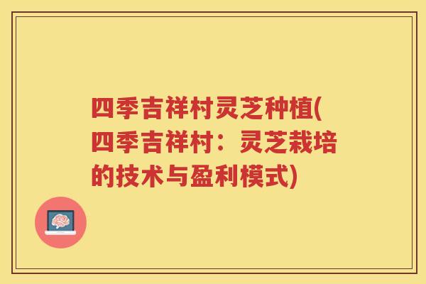 四季吉祥村灵芝种植(四季吉祥村：灵芝栽培的技术与盈利模式)