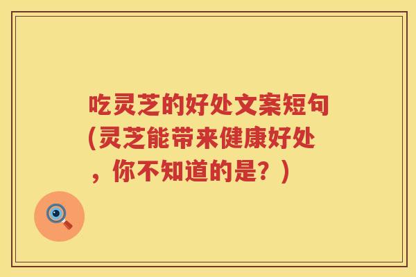 吃灵芝的好处文案短句(灵芝能带来健康好处，你不知道的是？)