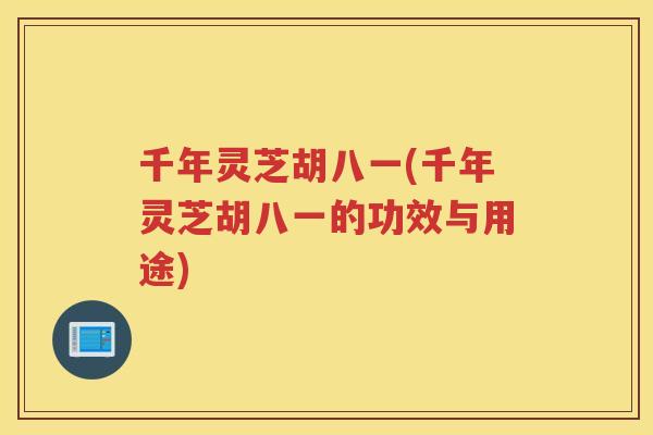 千年灵芝胡八一(千年灵芝胡八一的功效与用途)
