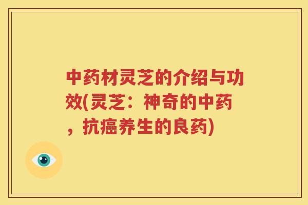 材灵芝的介绍与功效(灵芝：神奇的，抗养生的良药)
