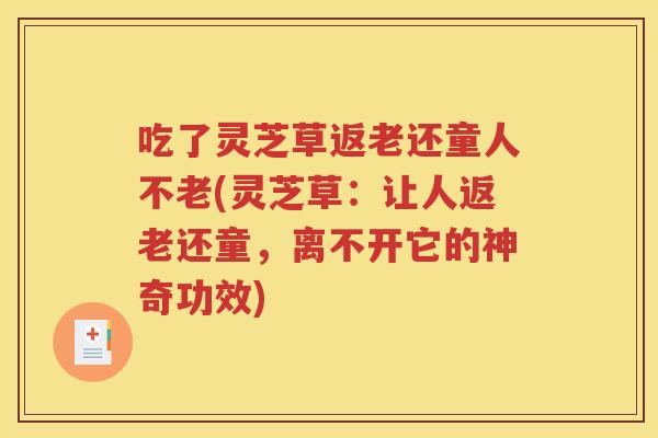 吃了灵芝草返老还童人不老(灵芝草：让人返老还童，离不开它的神奇功效)