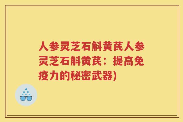 人参灵芝石斛黄芪人参灵芝石斛黄芪：提高免疫力的秘密武器)