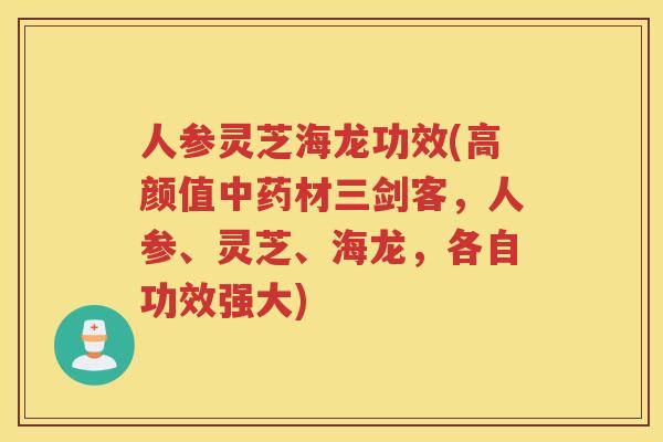 人参灵芝海龙功效(高颜值材三剑客，人参、灵芝、海龙，各自功效强大)