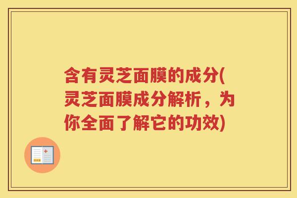 含有灵芝面膜的成分(灵芝面膜成分解析，为你全面了解它的功效)