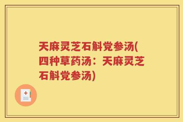 天麻灵芝石斛党参汤(四种草药汤：天麻灵芝石斛党参汤)