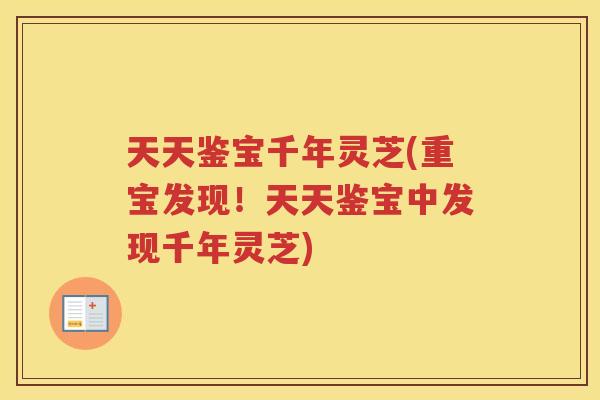 天天鉴宝千年灵芝(重宝发现！天天鉴宝中发现千年灵芝)