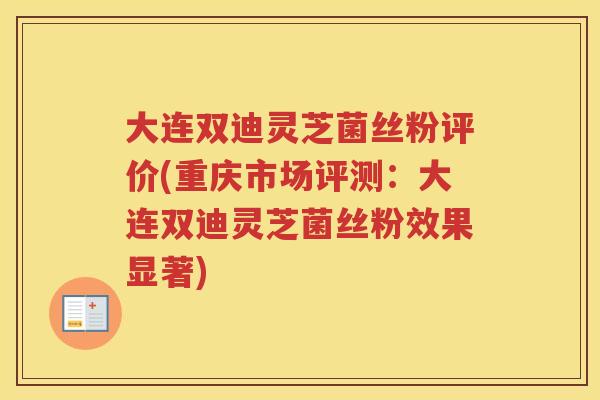 大连双迪灵芝菌丝粉评价(重庆市场评测:大连双迪灵芝菌丝粉效果显著) 大连双迪灵芝菌丝粉评价(重庆市场评测:大连双迪灵芝菌丝粉效果显著)