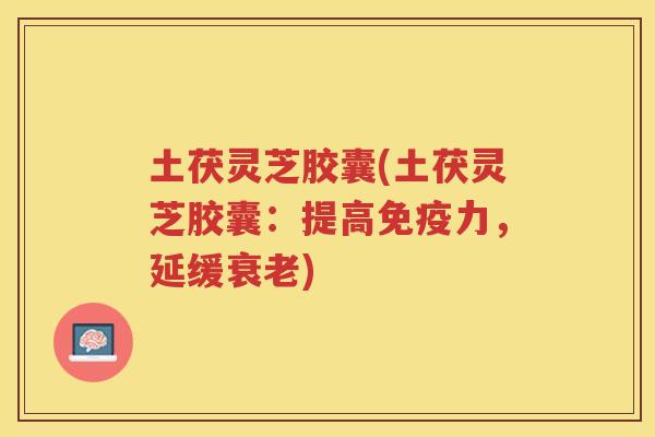 土茯灵芝胶囊(土茯灵芝胶囊：提高免疫力，延缓)