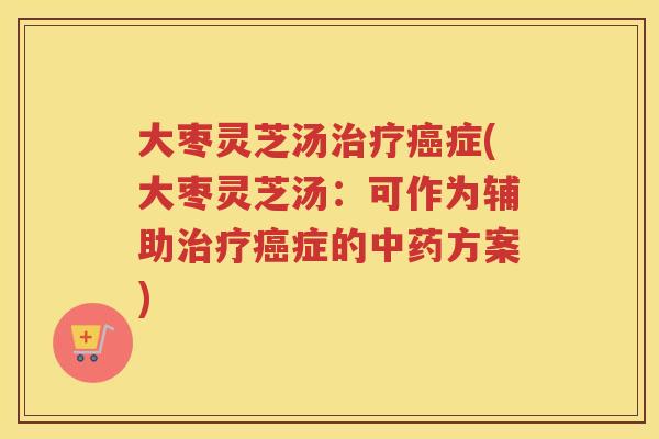 大枣灵芝汤症(大枣灵芝汤：可作为辅助症的方案)