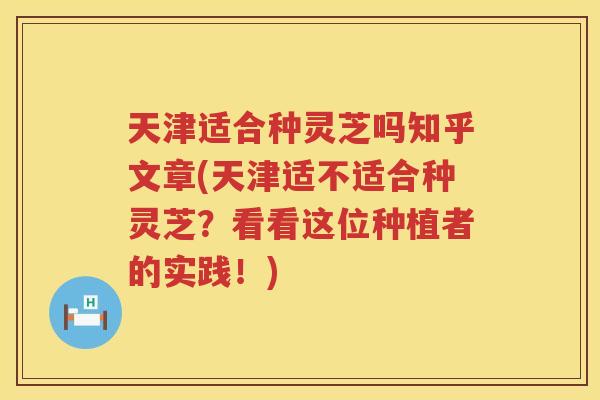 天津适合种灵芝吗知乎文章(天津适不适合种灵芝?看看这位种植者的实践!) 天津适合种灵芝吗知乎文章(天津适不适合种灵芝?看看这位种植者的实践!)