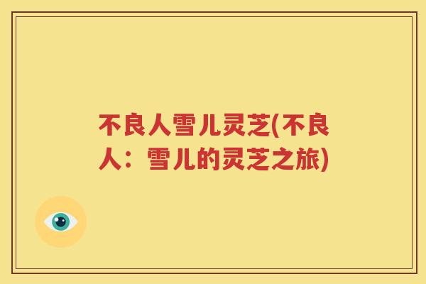 不良人雪儿灵芝(不良人：雪儿的灵芝之旅)