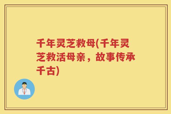 千年灵芝救母(千年灵芝救活母亲，故事传承千古)