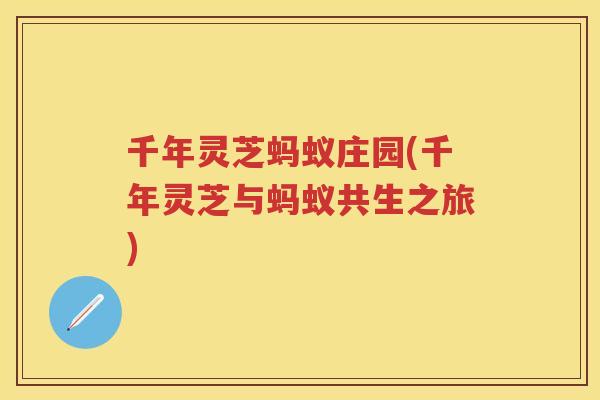 千年灵芝蚂蚁庄园(千年灵芝与蚂蚁共生之旅)