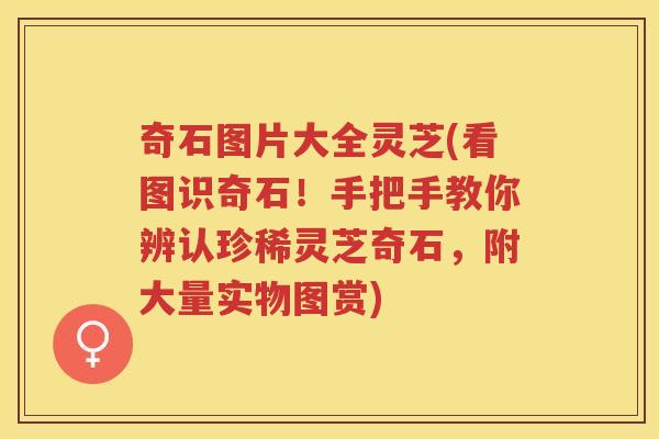奇石图片大全灵芝(看图识奇石！手把手教你辨认珍稀灵芝奇石，附大量实物图赏)