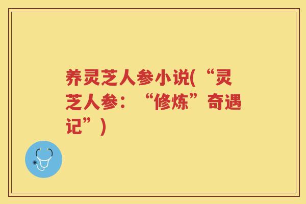 养灵芝人参小说(“灵芝人参：“修炼”奇遇记”)