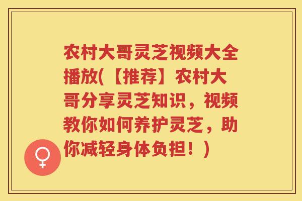 农村大哥灵芝视频大全播放(【推荐】农村大哥分享灵芝知识,视频教你如何养护灵芝,助你减轻身体负担!) 农村大哥灵芝视频大全播放(【推荐】农村大哥分享灵芝知识,视频教你如何养护灵芝,助你减轻身体负担!)