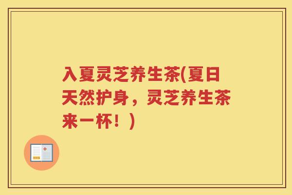 入夏灵芝养生茶(夏日天然护身，灵芝养生茶来一杯！)